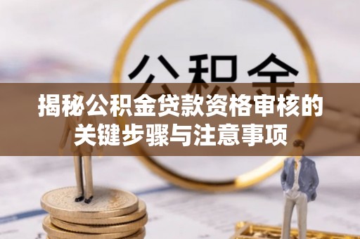 安乡揭秘公积金贷款资格审核的关键步骤与注意事项