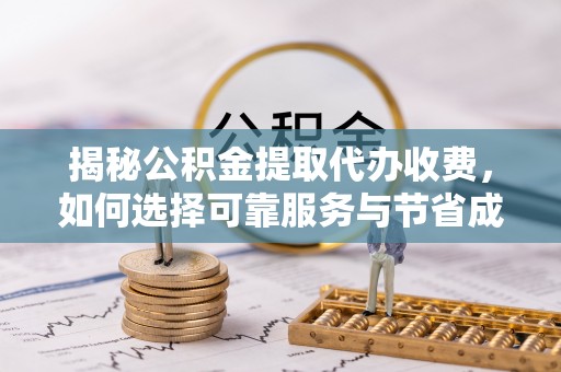 安乡揭秘公积金提取代办收费，如何选择可靠服务与节省成本？