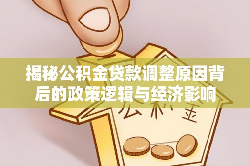 安乡揭秘公积金贷款调整原因背后的政策逻辑与经济影响