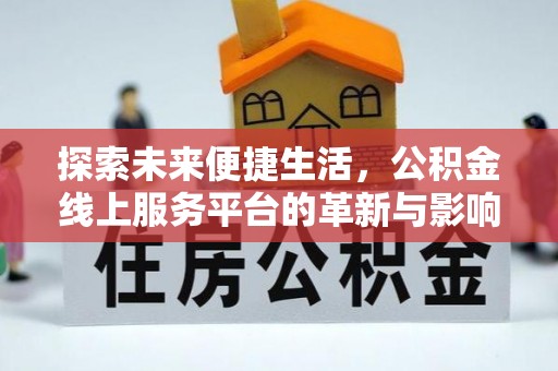 安乡探索未来便捷生活，公积金线上服务平台的革新与影响