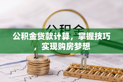 安乡公积金贷款计算，掌握技巧，实现购房梦想