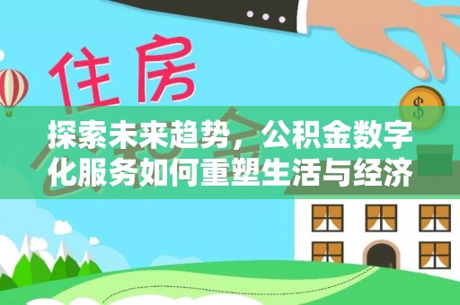 安乡探索未来趋势，公积金数字化服务如何重塑生活与经济