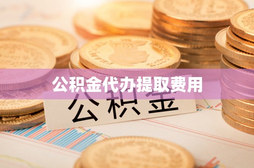 安乡公积金代办提取费用