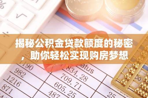 安乡揭秘公积金贷款额度的秘密，助你轻松实现购房梦想