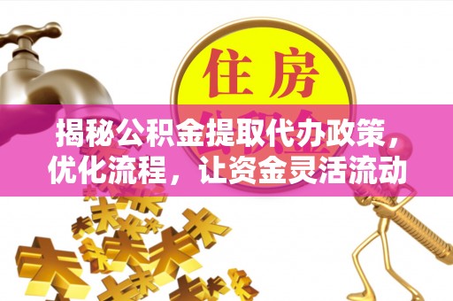 安乡揭秘公积金提取代办政策，优化流程，让资金灵活流动