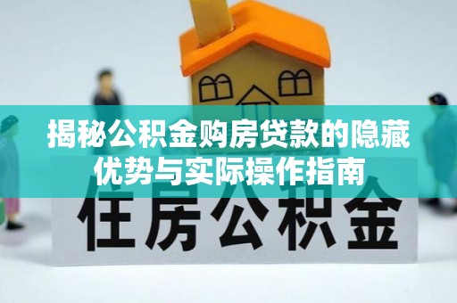 安乡揭秘公积金购房贷款的隐藏优势与实际操作指南