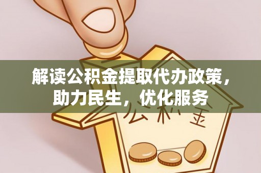 安乡解读公积金提取代办政策，助力民生，优化服务