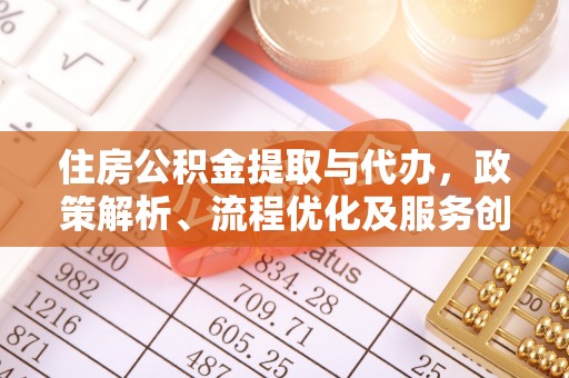 安乡住房公积金提取与代办，政策解析、流程优化及服务创新