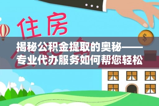 安乡揭秘公积金提取的奥秘——专业代办服务如何帮您轻松搞定