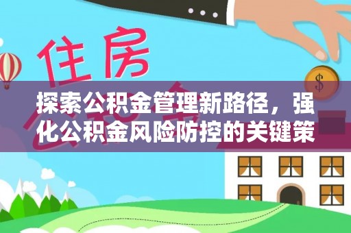 安乡探索公积金管理新路径，强化公积金风险防控的关键策略