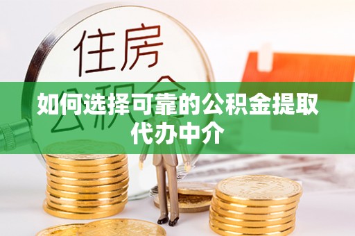 安乡如何选择可靠的公积金提取代办中介