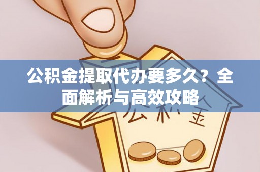 安乡公积金提取代办要多久？全面解析与高效攻略