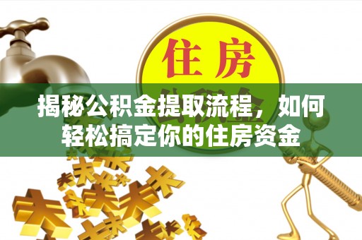 安乡揭秘公积金提取流程，如何轻松搞定你的住房资金