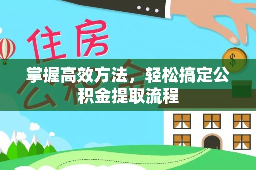 安乡掌握高效方法，轻松搞定公积金提取流程