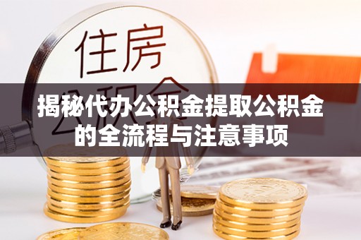 安乡揭秘代办公积金提取公积金的全流程与注意事项