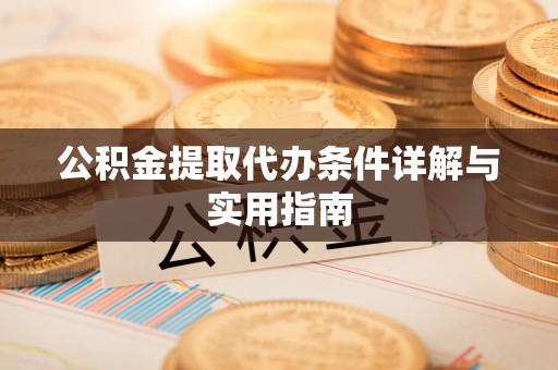 安乡公积金提取代办条件详解与实用指南