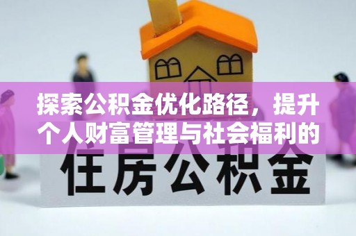 安乡探索公积金优化路径，提升个人财富管理与社会福利的双赢之道
