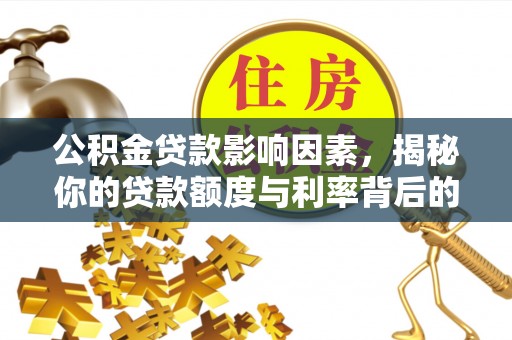 安乡公积金贷款影响因素，揭秘你的贷款额度与利率背后的秘密