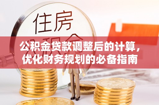 安乡公积金贷款调整后的计算，优化财务规划的必备指南