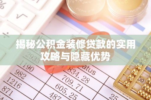 安乡揭秘公积金装修贷款的实用攻略与隐藏优势