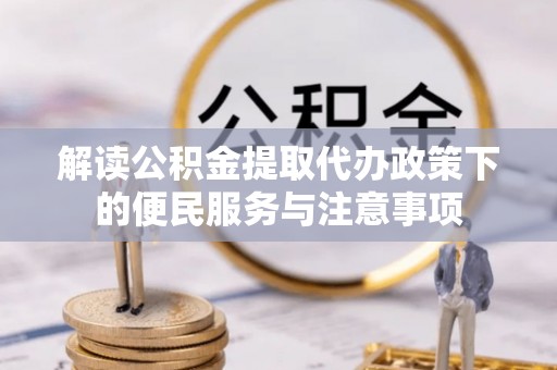安乡解读公积金提取代办政策下的便民服务与注意事项