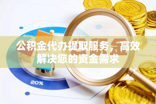 安乡公积金代办提取服务，高效解决您的资金需求
