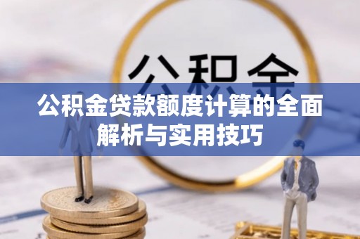 安乡公积金贷款额度计算的全面解析与实用技巧