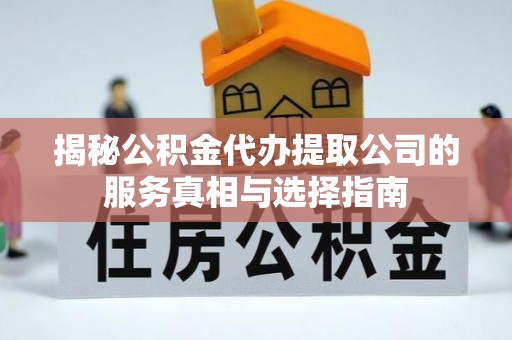 安乡揭秘公积金代办提取公司的服务真相与选择指南