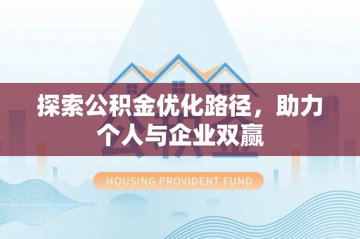 安乡探索公积金优化路径，助力个人与企业双赢