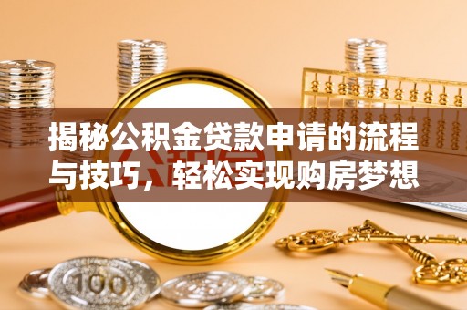 安乡揭秘公积金贷款申请的流程与技巧，轻松实现购房梦想