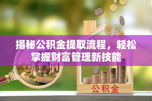 安乡揭秘公积金提取流程，轻松掌握财富管理新技能