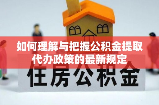 安乡如何理解与把握公积金提取代办政策的最新规定