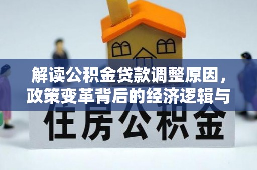 安乡解读公积金贷款调整原因，政策变革背后的经济逻辑与民生影响