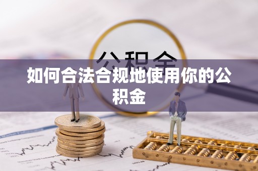 安乡如何合法合规地使用你的公积金